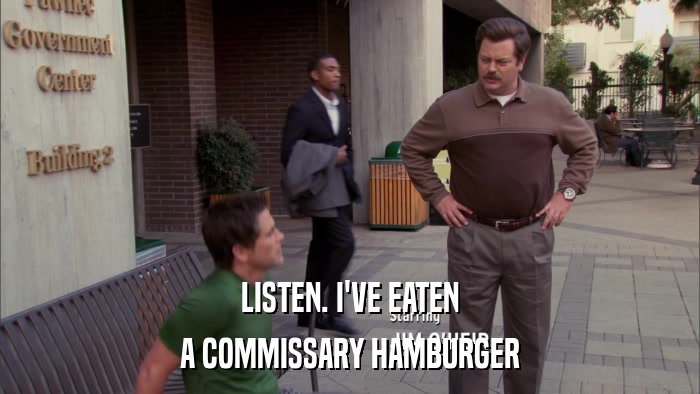 LISTEN. I'VE EATEN A COMMISSARY HAMBURGER 