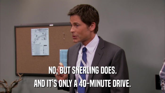 NO, BUT SNERLING DOES. AND IT'S ONLY A 40-MINUTE DRIVE. 