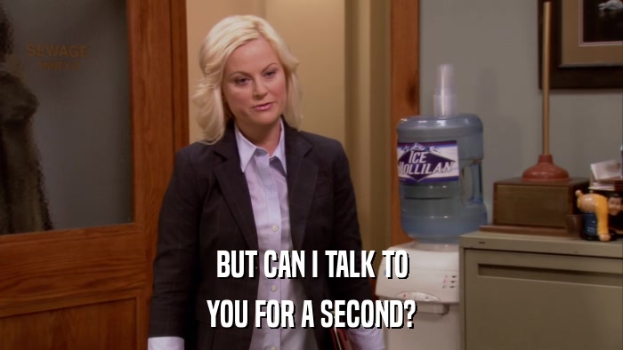 BUT CAN I TALK TO YOU FOR A SECOND? 