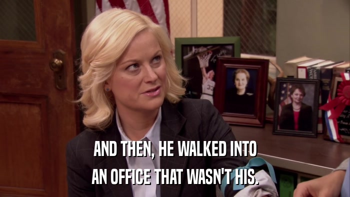 AND THEN, HE WALKED INTO AN OFFICE THAT WASN'T HIS. 
