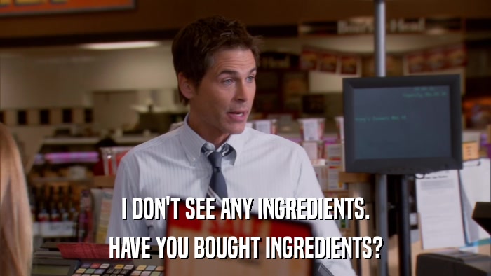 I DON'T SEE ANY INGREDIENTS. HAVE YOU BOUGHT INGREDIENTS? 