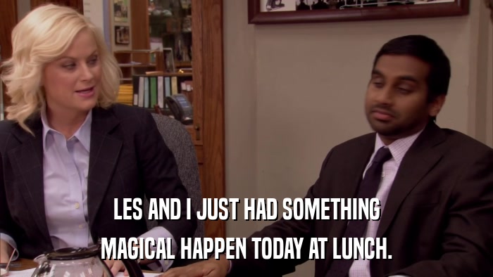 LES AND I JUST HAD SOMETHING MAGICAL HAPPEN TODAY AT LUNCH. 