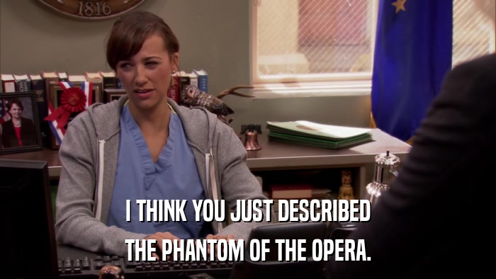 I THINK YOU JUST DESCRIBED THE PHANTOM OF THE OPERA. 