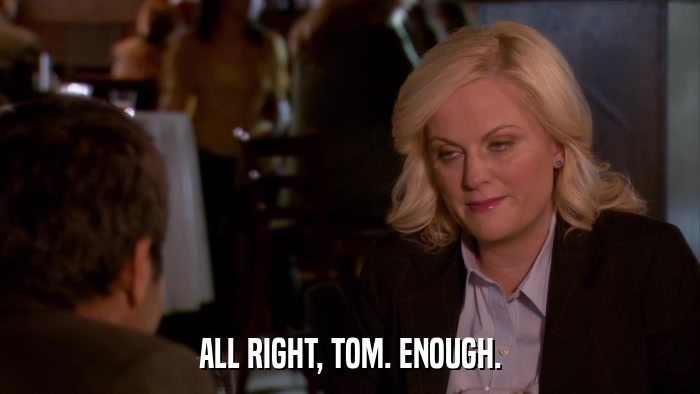 ALL RIGHT, TOM. ENOUGH.  