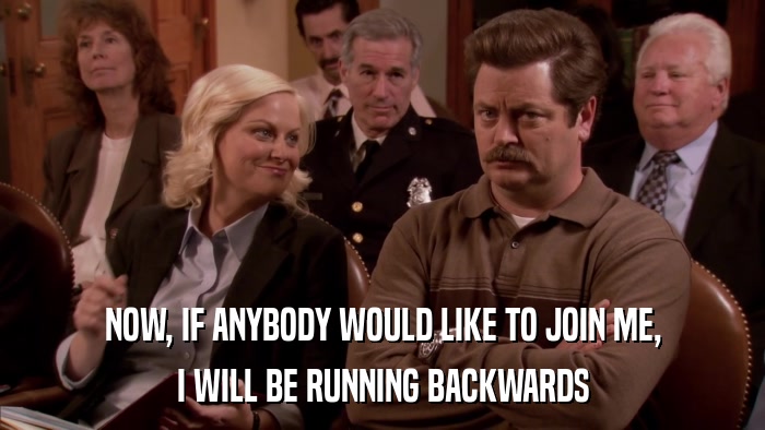 NOW, IF ANYBODY WOULD LIKE TO JOIN ME, I WILL BE RUNNING BACKWARDS 