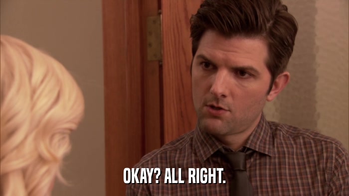OKAY? ALL RIGHT.  