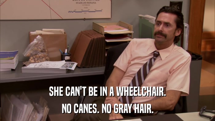 SHE CAN'T BE IN A WHEELCHAIR. NO CANES. NO GRAY HAIR. 
