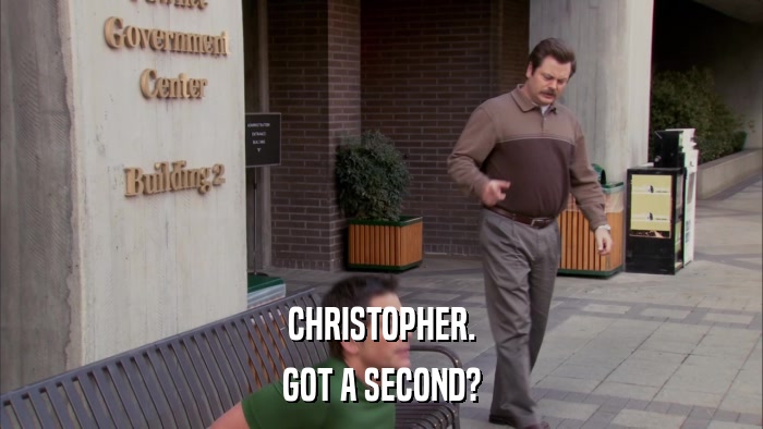 CHRISTOPHER. GOT A SECOND? 