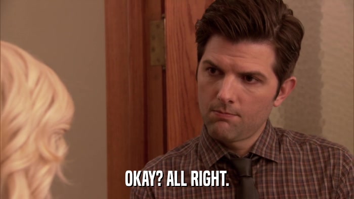 OKAY? ALL RIGHT.  