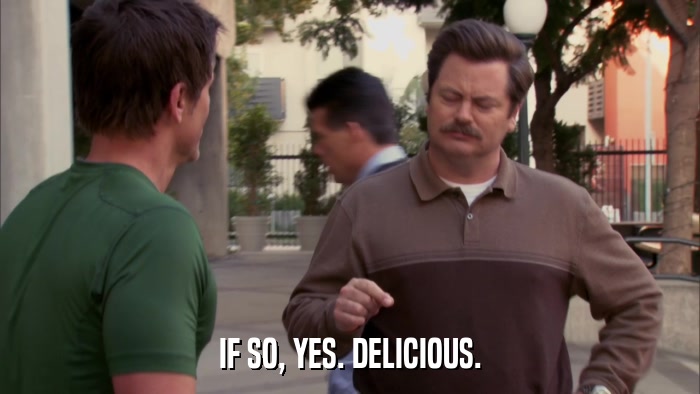 IF SO, YES. DELICIOUS.  