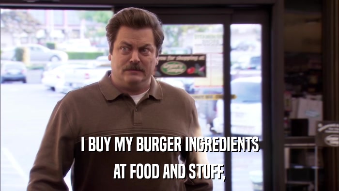I BUY MY BURGER INGREDIENTS AT FOOD AND STUFF, 