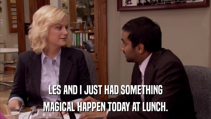 LES AND I JUST HAD SOMETHING MAGICAL HAPPEN TODAY AT LUNCH. 