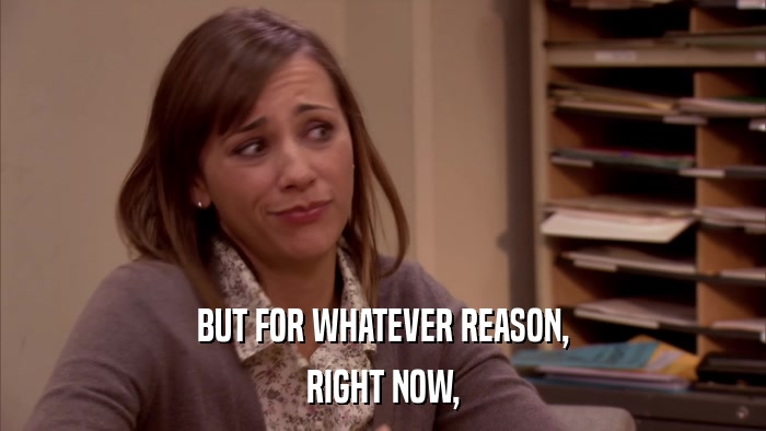 BUT FOR WHATEVER REASON, RIGHT NOW, 