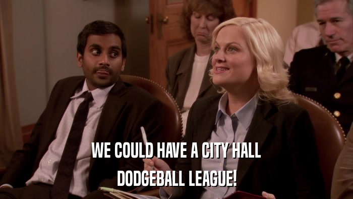 WE COULD HAVE A CITY HALL DODGEBALL LEAGUE! 