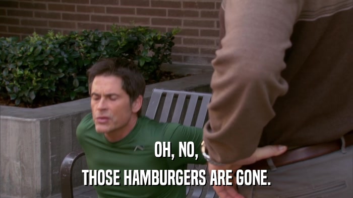 OH, NO, THOSE HAMBURGERS ARE GONE. 