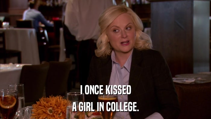 I ONCE KISSED A GIRL IN COLLEGE. 