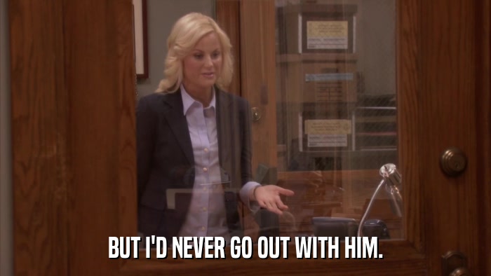 BUT I'D NEVER GO OUT WITH HIM.  
