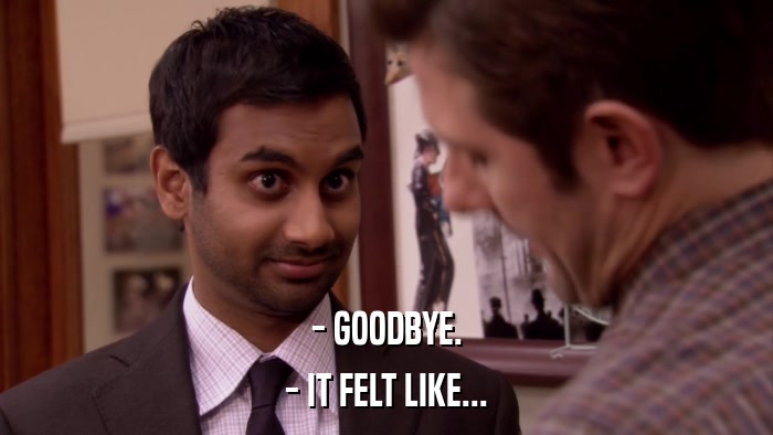 - GOODBYE. - IT FELT LIKE... 