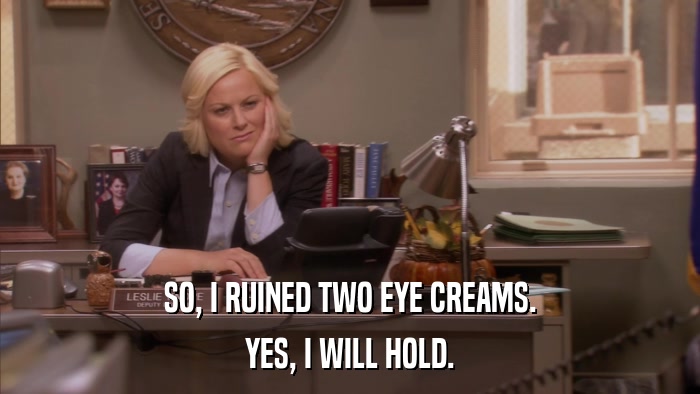 SO, I RUINED TWO EYE CREAMS. YES, I WILL HOLD. 