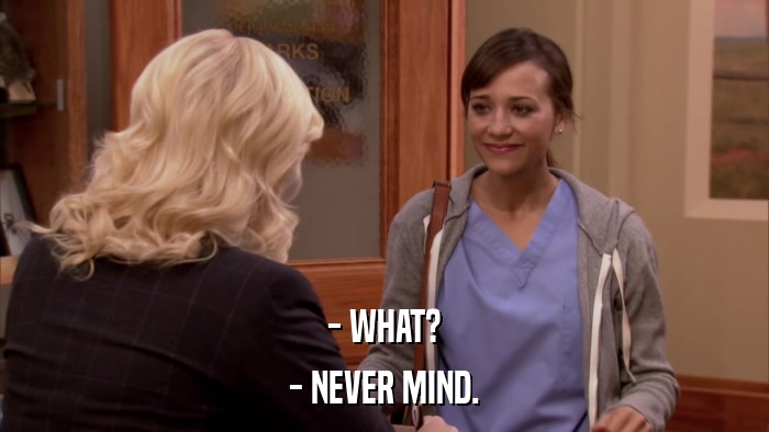 - WHAT? - NEVER MIND. 