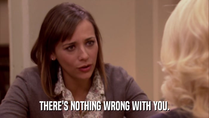 THERE'S NOTHING WRONG WITH YOU.  