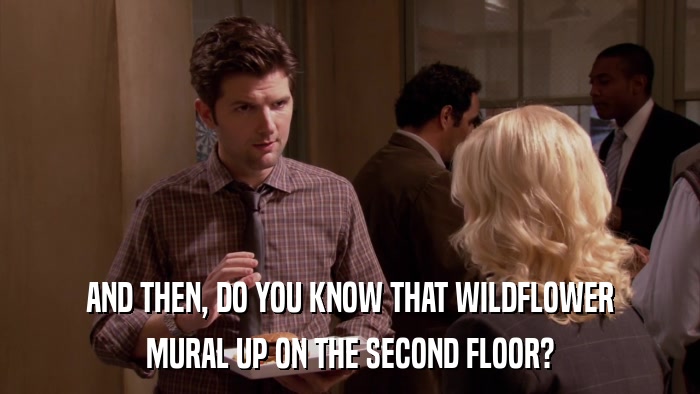 AND THEN, DO YOU KNOW THAT WILDFLOWER MURAL UP ON THE SECOND FLOOR? 
