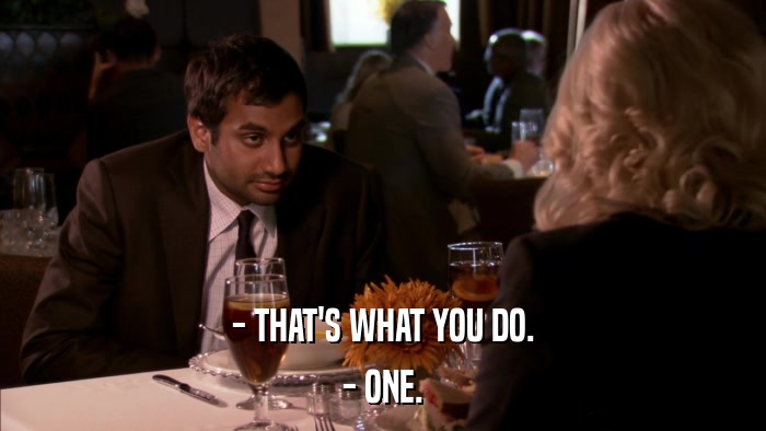 - THAT'S WHAT YOU DO. - ONE. 