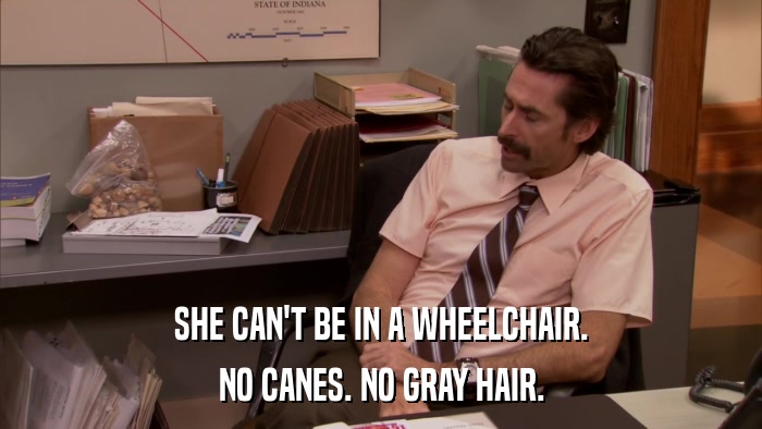 SHE CAN'T BE IN A WHEELCHAIR. NO CANES. NO GRAY HAIR. 