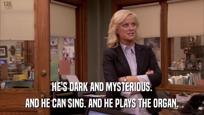 HE'S DARK AND MYSTERIOUS. AND HE CAN SING. AND HE PLAYS THE ORGAN. 