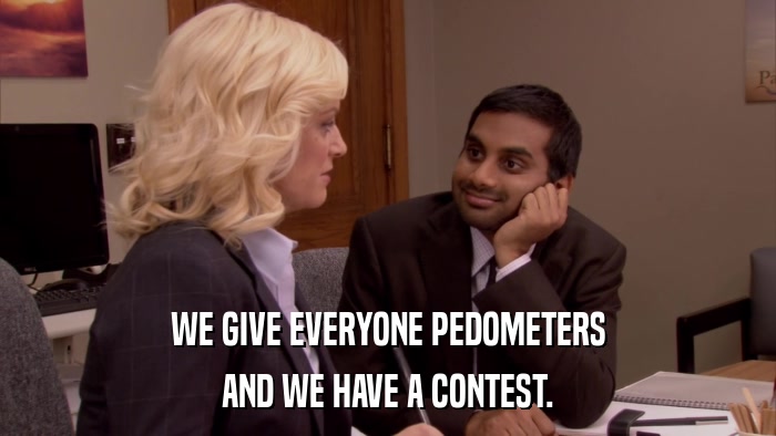 WE GIVE EVERYONE PEDOMETERS AND WE HAVE A CONTEST. 