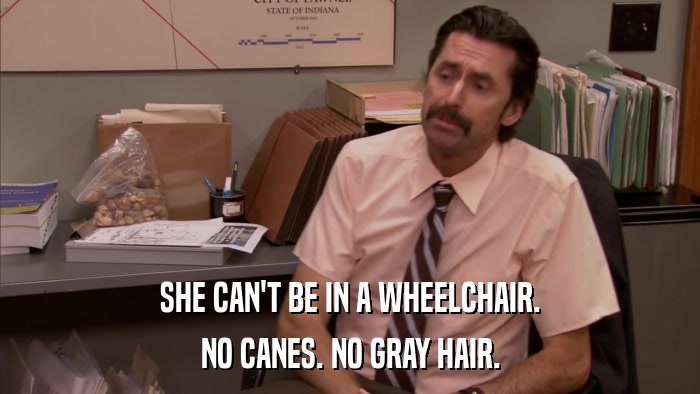 SHE CAN'T BE IN A WHEELCHAIR. NO CANES. NO GRAY HAIR. 