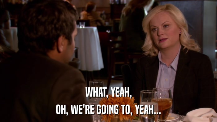 WHAT, YEAH, OH, WE'RE GOING TO, YEAH... 