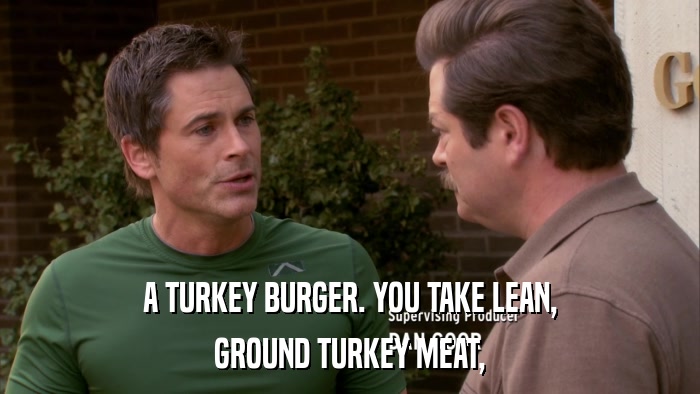 A TURKEY BURGER. YOU TAKE LEAN, GROUND TURKEY MEAT, 