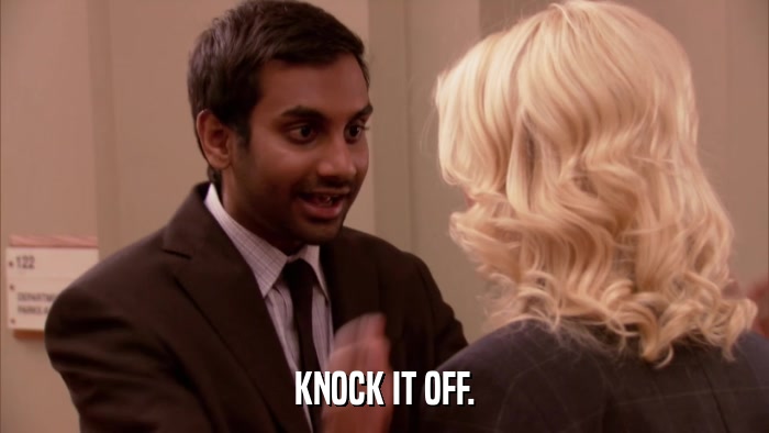 KNOCK IT OFF.  