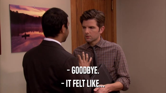 - GOODBYE. - IT FELT LIKE... 