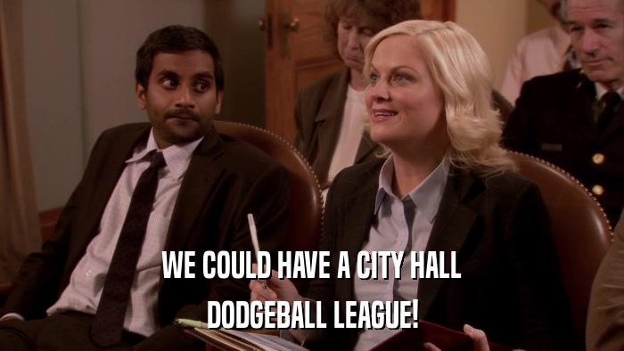 WE COULD HAVE A CITY HALL DODGEBALL LEAGUE! 