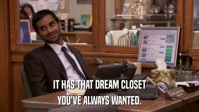 IT HAS THAT DREAM CLOSET YOU'VE ALWAYS WANTED. 