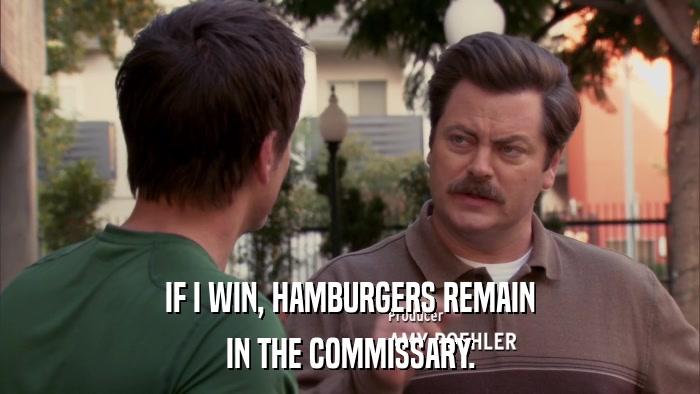 IF I WIN, HAMBURGERS REMAIN IN THE COMMISSARY. 