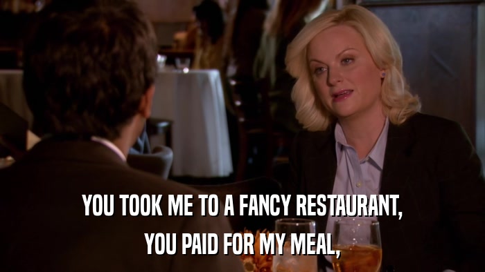 YOU TOOK ME TO A FANCY RESTAURANT, YOU PAID FOR MY MEAL, 