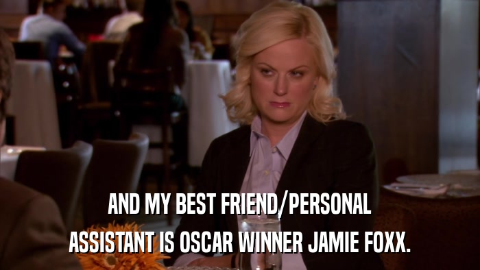 AND MY BEST FRIEND/PERSONAL ASSISTANT IS OSCAR WINNER JAMIE FOXX. 