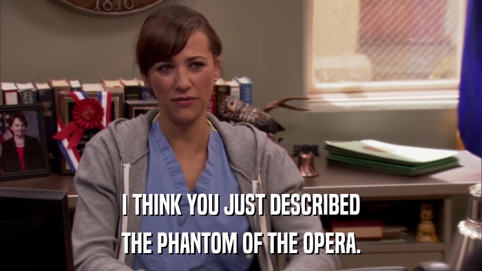 I THINK YOU JUST DESCRIBED THE PHANTOM OF THE OPERA. 