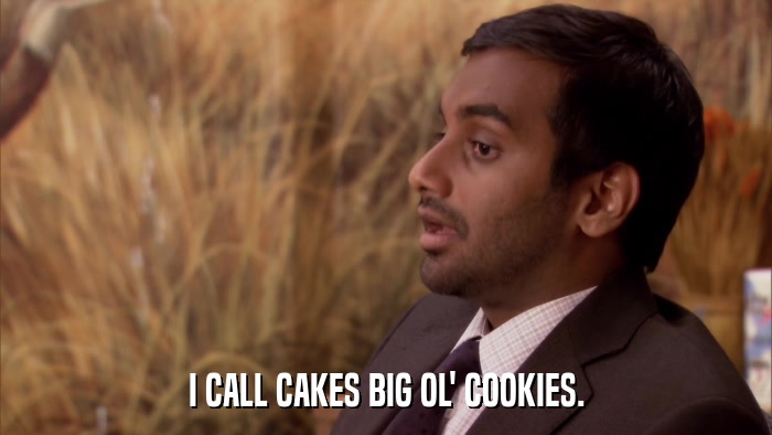 I CALL CAKES BIG OL' COOKIES.  
