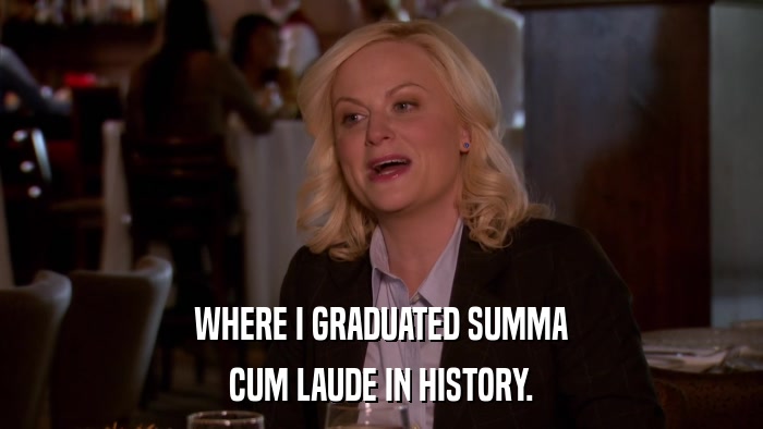 WHERE I GRADUATED SUMMA CUM LAUDE IN HISTORY. 