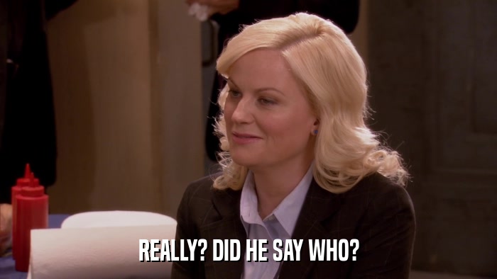 REALLY? DID HE SAY WHO?  