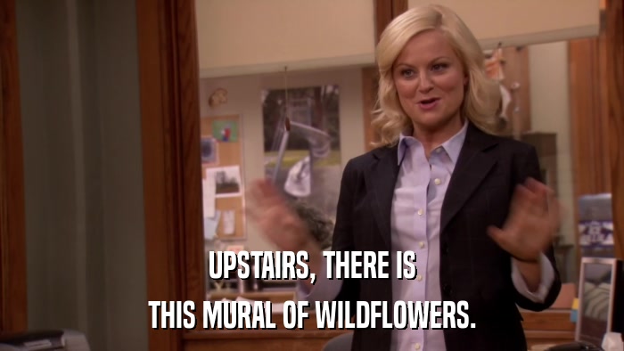 UPSTAIRS, THERE IS THIS MURAL OF WILDFLOWERS. 