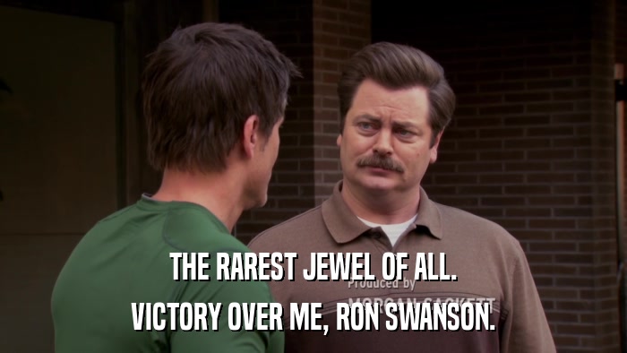 THE RAREST JEWEL OF ALL. VICTORY OVER ME, RON SWANSON. 