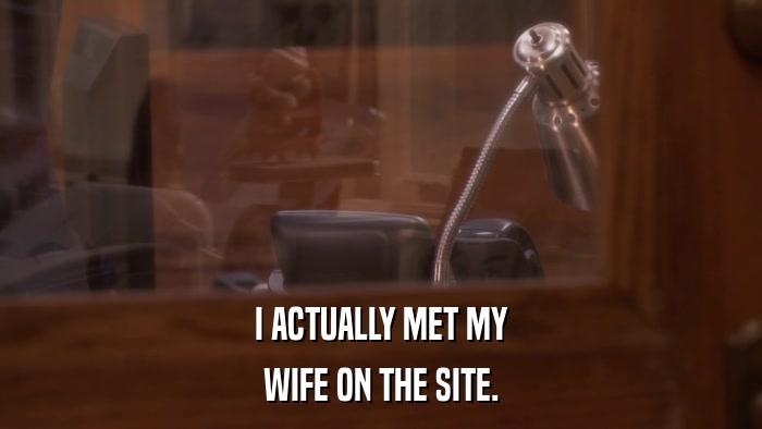 I ACTUALLY MET MY WIFE ON THE SITE. 