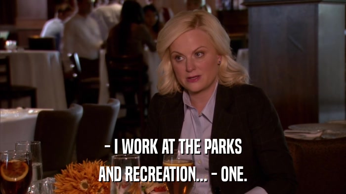 - I WORK AT THE PARKS AND RECREATION... - ONE. 