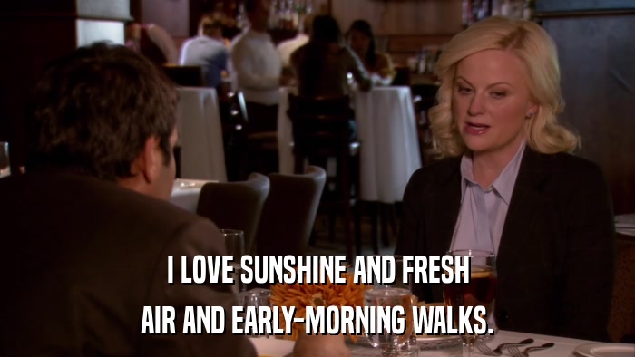 I LOVE SUNSHINE AND FRESH AIR AND EARLY-MORNING WALKS. 