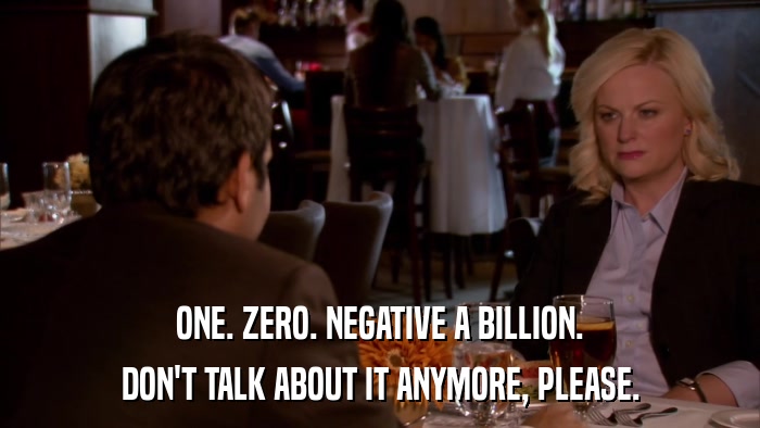 ONE. ZERO. NEGATIVE A BILLION. DON'T TALK ABOUT IT ANYMORE, PLEASE. 